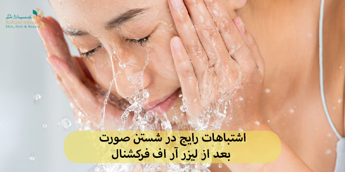 اشتباهات رایج در شستن صورت بعد از لیزر آر اف فرکشنال